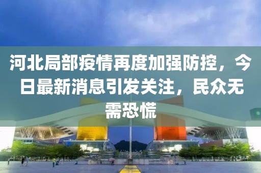 河北局部疫情再度加強(qiáng)防控，今日最新消息引發(fā)關(guān)注，民眾無(wú)需恐慌