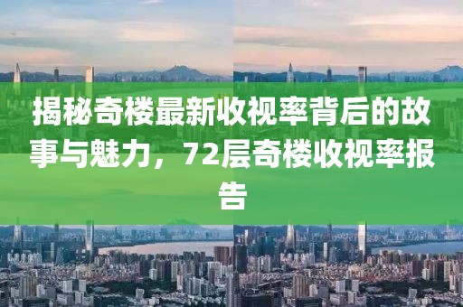 揭秘奇樓最新收視率背后的故事與魅力，72層奇樓收視率報(bào)告