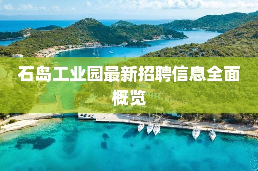 石島工業(yè)園最新招聘信息全面概覽
