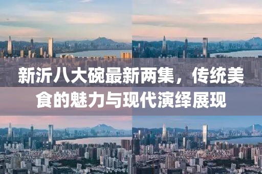 新沂八大碗最新兩集，傳統(tǒng)美食的魅力與現(xiàn)代演繹展現(xiàn)