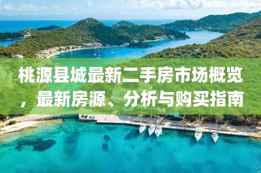 桃源縣城最新二手房市場概覽，最新房源、分析與購買指南