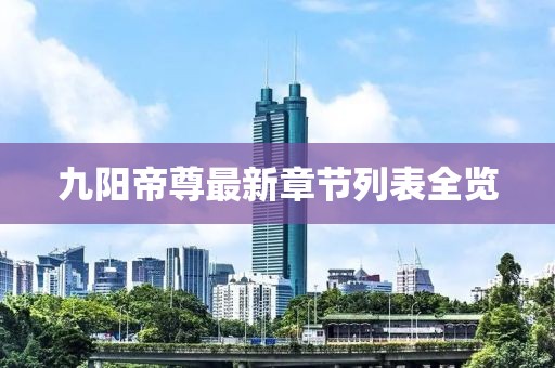 九陽(yáng)帝尊最新章節(jié)列表全覽