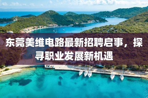 東莞美維電路最新招聘啟事，探尋職業(yè)發(fā)展新機遇