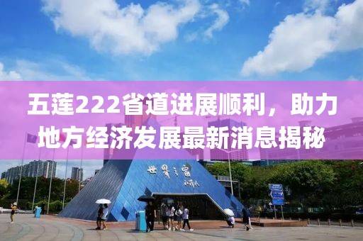 五蓮222省道進(jìn)展順利，助力地方經(jīng)濟(jì)發(fā)展最新消息揭秘