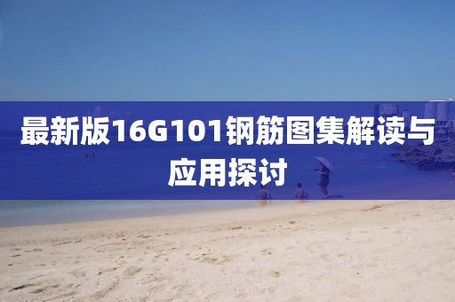 最新版16G101鋼筋圖集解讀與應(yīng)用探討