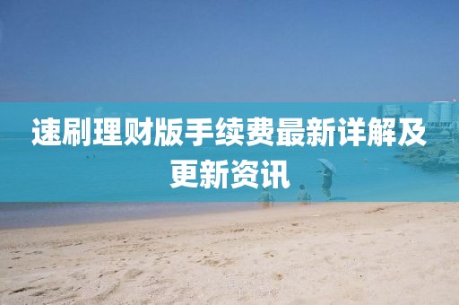 速刷理財(cái)版手續(xù)費(fèi)最新詳解及更新資訊