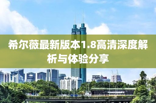 希爾薇最新版本1.8高清深度解析與體驗分享