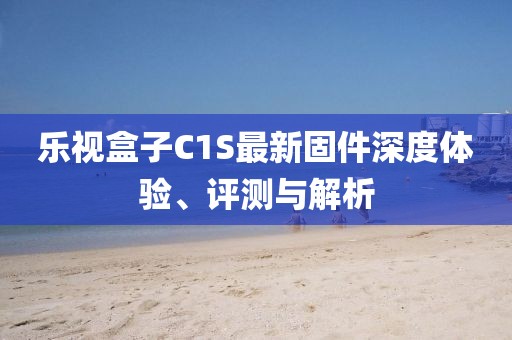 樂視盒子C1S最新固件深度體驗、評測與解析