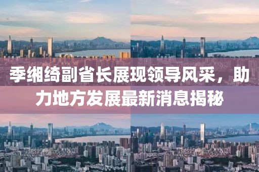 季緗綺副省長展現(xiàn)領導風采，助力地方發(fā)展最新消息揭秘