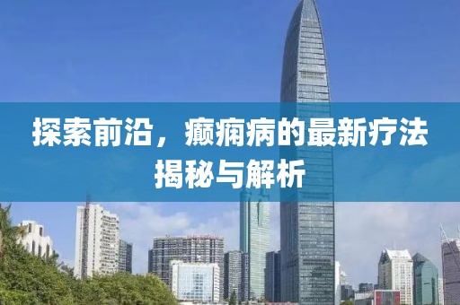 探索前沿，癲癇病的最新療法揭秘與解析