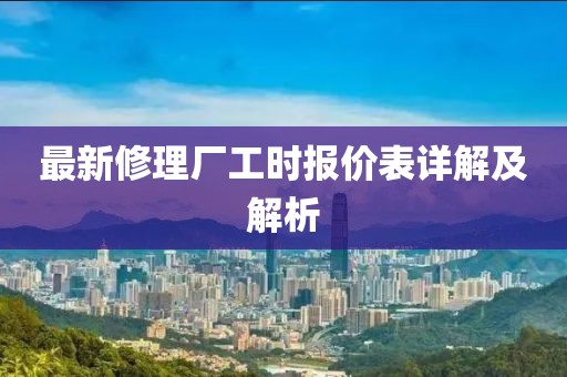 最新修理廠工時(shí)報(bào)價(jià)表詳解及解析