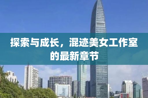 探索與成長，混跡美女工作室的最新章節(jié)