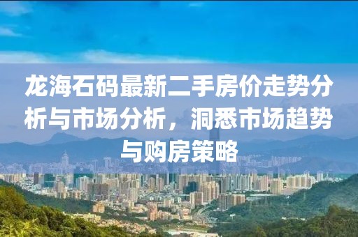 龍海石碼最新二手房價走勢分析與市場分析，洞悉市場趨勢與購房策略