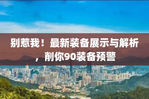 別惹我！最新裝備展示與解析，削你90裝備預(yù)警