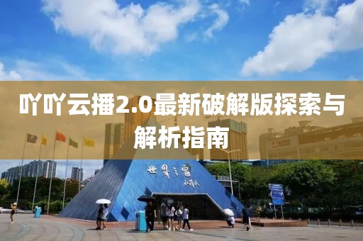 吖吖云播2.0最新破解版探索與解析指南