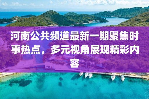 河南公共頻道最新一期聚焦時事熱點，多元視角展現(xiàn)精彩內(nèi)容