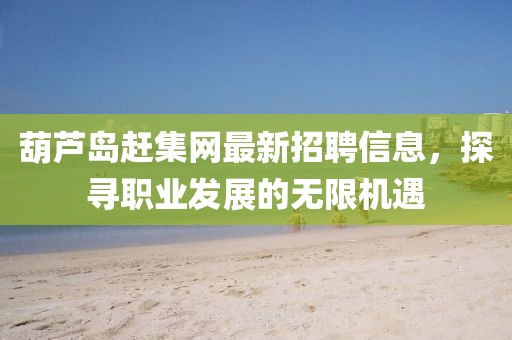 葫蘆島趕集網最新招聘信息，探尋職業(yè)發(fā)展的無限機遇