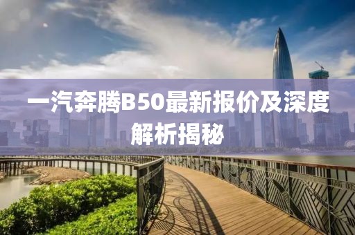 一汽奔騰B50最新報價及深度解析揭秘