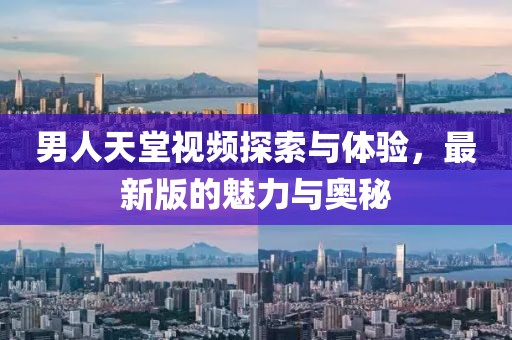 男人天堂視頻探索與體驗，最新版的魅力與奧秘