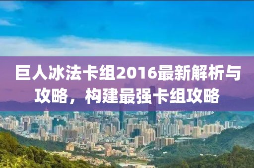 巨人冰法卡組2016最新解析與攻略，構(gòu)建最強(qiáng)卡組攻略