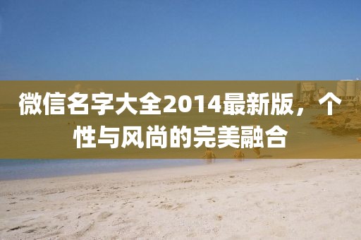 微信名字大全2014最新版，個(gè)性與風(fēng)尚的完美融合