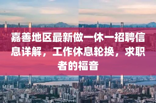 嘉善地區(qū)最新做一休一招聘信息詳解，工作休息輪換，求職者的福音