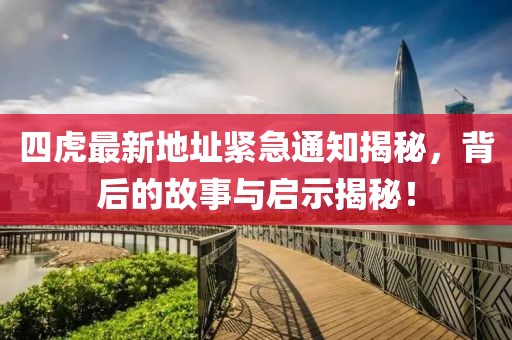 四虎最新地址緊急通知揭秘，背后的故事與啟示揭秘！