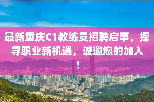 最新重慶C1教練員招聘啟事，探尋職業(yè)新機遇，誠邀您的加入！