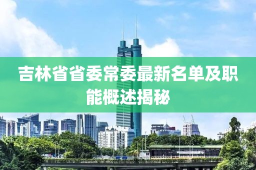 吉林省省委常委最新名單及職能概述揭秘