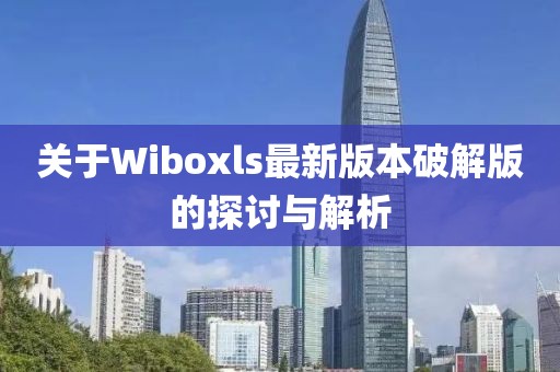 關(guān)于Wiboxls最新版本破解版的探討與解析