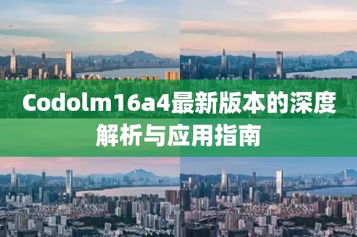 Codolm16a4最新版本的深度解析與應(yīng)用指南