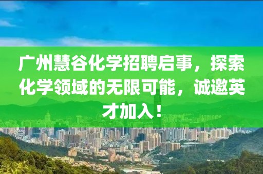 廣州慧谷化學(xué)招聘啟事，探索化學(xué)領(lǐng)域的無限可能，誠邀英才加入！
