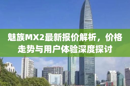 魅族MX2最新報(bào)價(jià)解析，價(jià)格走勢(shì)與用戶體驗(yàn)深度探討