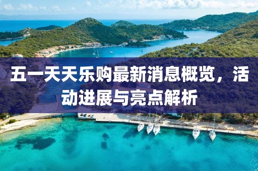 五一天天樂購最新消息概覽，活動進展與亮點解析