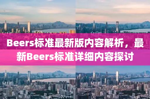 Beers標(biāo)準(zhǔn)最新版內(nèi)容解析，最新Beers標(biāo)準(zhǔn)詳細(xì)內(nèi)容探討