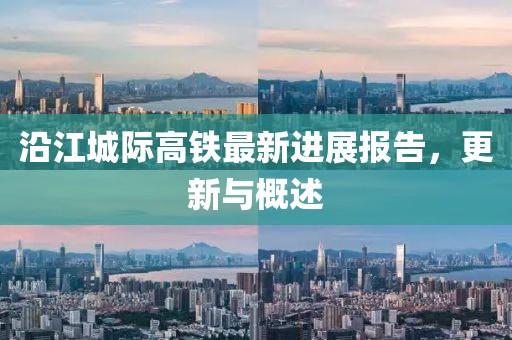 沿江城際高鐵最新進(jìn)展報(bào)告，更新與概述
