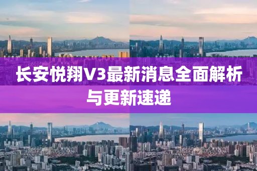 長安悅翔V3最新消息全面解析與更新速遞