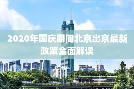 2020年國慶期間北京出京最新政策全面解讀
