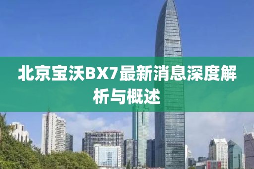 北京寶沃BX7最新消息深度解析與概述