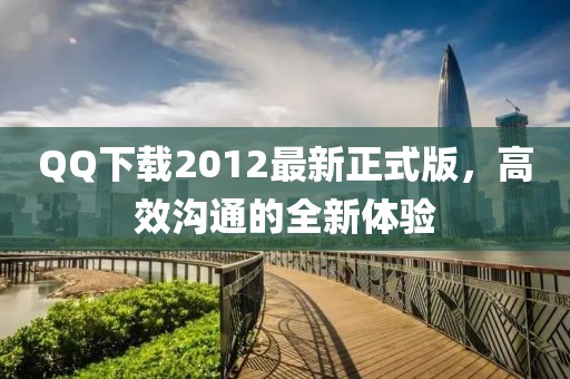 QQ下載2012最新正式版，高效溝通的全新體驗(yàn)
