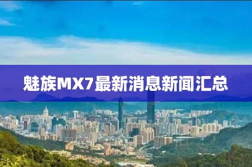 魅族MX7最新消息新聞匯總