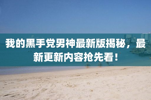 我的黑手黨男神最新版揭秘，最新更新內(nèi)容搶先看！