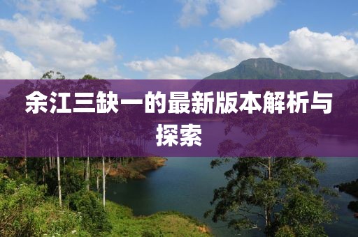余江三缺一的最新版本解析與探索