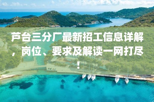 蘆臺三分廠最新招工信息詳解，崗位、要求及解讀一網(wǎng)打盡！
