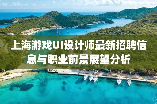 上海游戲UI設(shè)計師最新招聘信息與職業(yè)前景展望分析