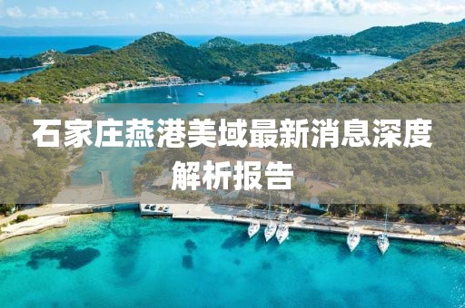 石家莊燕港美域最新消息深度解析報(bào)告