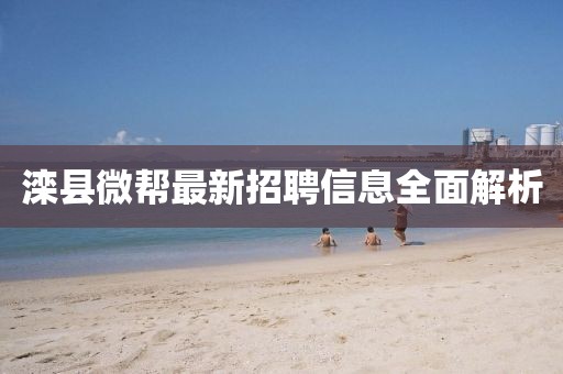 灤縣微幫最新招聘信息全面解析