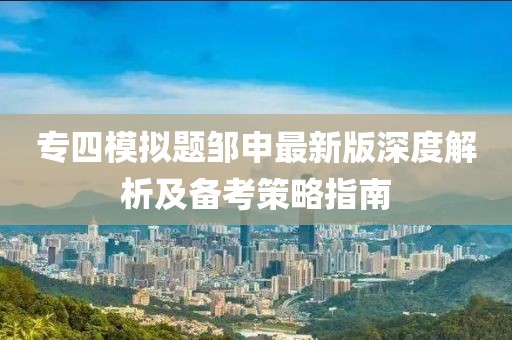 專四模擬題鄒申最新版深度解析及備考策略指南