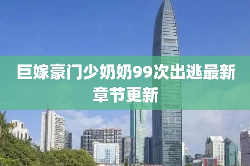 巨嫁豪門少奶奶99次出逃最新章節(jié)更新