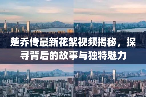 楚喬傳最新花絮視頻揭秘，探尋背后的故事與獨特魅力